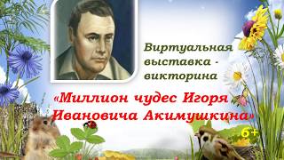 Виртуальная выставка-викторина "Миллион чудес Игоря Ивановича Акимушкина" Виртуальная выставка-викторина "Миллион чудес Игоря Ивановича Акимушкина"