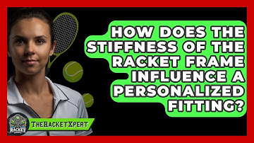 How Does The Stiffness Of The Racket Frame Influence A Personalized Fitting? - The Racket Xpert