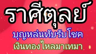 ราศีตุลย์บุญหล่นทับรับโชคเงินทองไหลมาเทมา