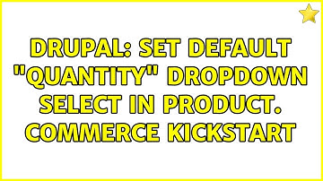 Drupal: Set default "Quantity" dropdown select in product. Commerce Kickstart