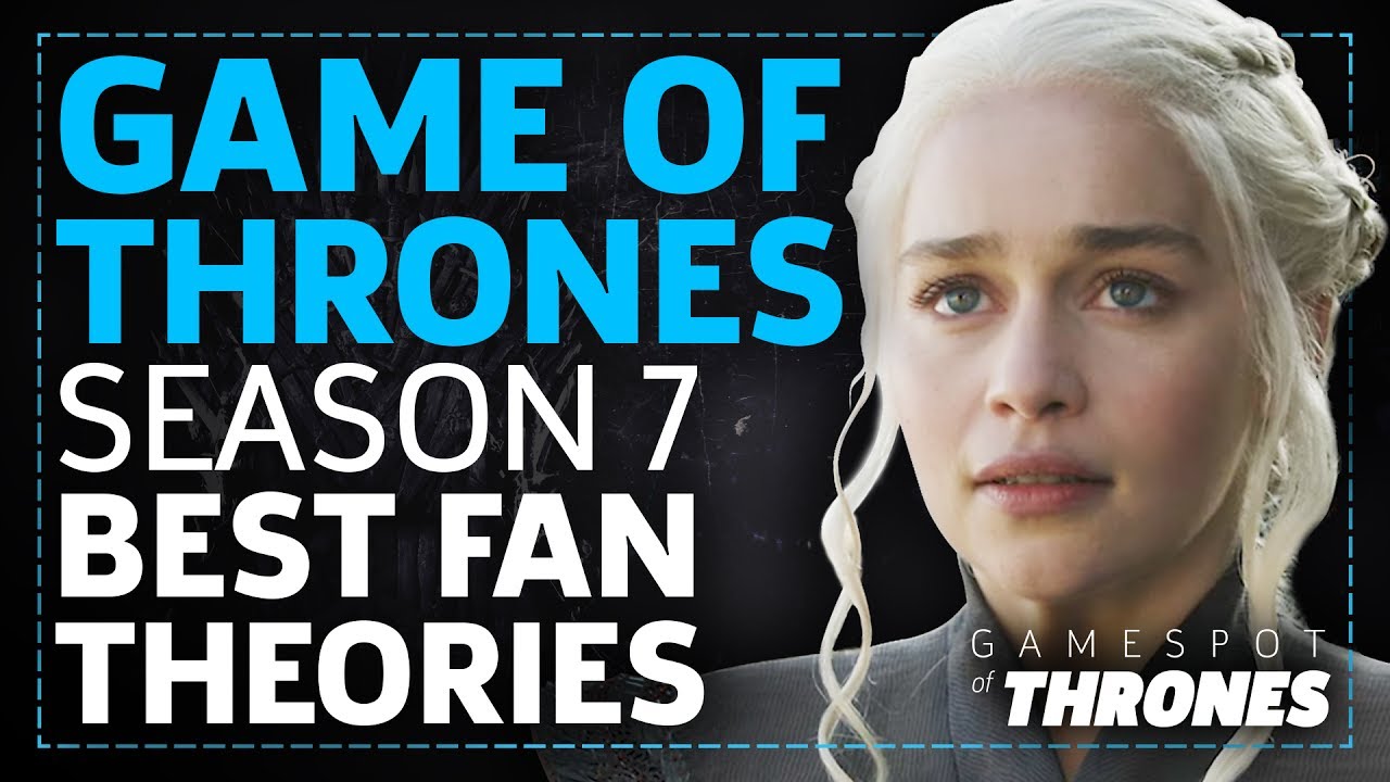 Game Of Thrones Season 7 7 Most Convincing Fan Theories Youtube