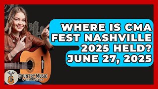 Where Is CMA Fest Nashville 2025 Held? June 27, 2025 - Country Music Chronicles