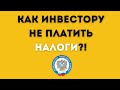 Налоги на ИНВЕСТИЦИИ! Как не платить налоги?