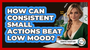 How Can Consistent Small Actions Beat Low Mood? - Cognitive Therapy Hub