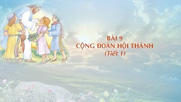 GIÁO LÝ CẤP I - BÀI 9:  CỘNG ĐOÀN HỘI THÁNH (Tiết 1)