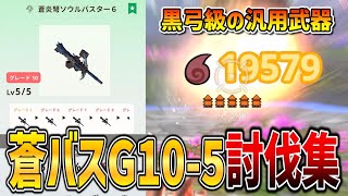 【壊れ】『蒼炎弩ソウルバスターG10-5』星8~星9討伐動画集！！！【モンハンNow】