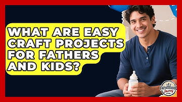 What Are Easy Craft Projects For Fathers And Kids? - Fatherhood Journey Network