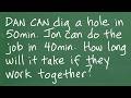 Dan digs a hole in 50 minutes, Jon can do it in 40min, what’s the time if they work together?