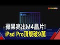 蘋果新iPad Pro亮相頂規破9萬！採OLED螢幕.搭載台積電3奈米製程M4晶片｜非凡財經新聞｜20240508