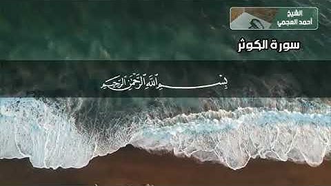 سورة الكوثر بصوت القارئ الشيخ احمد العجمي