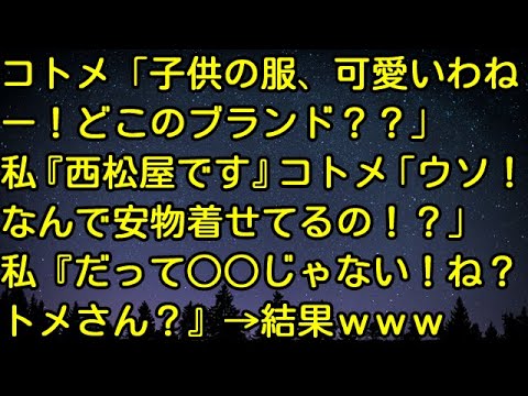 【スカッとする話】コトメ「子供の服、可愛いわねー！どこのブランド？？」私『西松屋です』コトメ「ウソ！なんで安物着せてるの！？」私『だって○○じゃない！ね？トメさん？』→結果ｗｗｗ