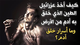 كيف أخذ ملك المـ.وت الطين الذي خلق به سيدنا آدم من الأرض؟وما أسرار خلق آدم؟وما المدة التي خُلق فيها؟