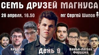 Семь друзей Магнуса 🏆 День 9 ч.1 🎤 Сергей Шипов ♕ Шахматы