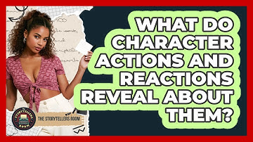What Do Character Actions And Reactions Reveal About Them? - The Storytellers Room