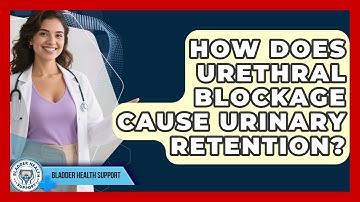 How Does Urethral Blockage Cause Urinary Retention? - Bladder Health Support