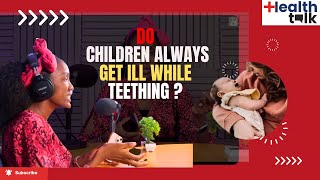 HEALTH TALK || Do Children Always Get Ill While Teething?