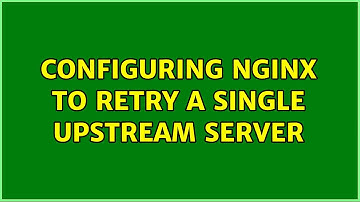 Configuring nginx to retry a single upstream server (2 Solutions!!)