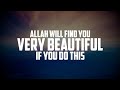 ALLAH WILL FIND YOU VERY BEAUTIFUL IF YOU DO THIS