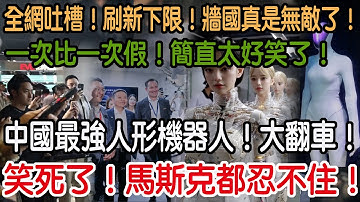 笑死了！馬斯克都忍不住！中國最強人形機器人！大翻車！一次比一次假！簡直太好笑了！全網吐槽！刷新下限！牆國真是無敵了！
