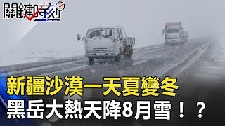 失控？異象？新疆沙漠一天夏變冬 北海道黑岳大熱天驟降8月雪！？ 關鍵時刻 20180817-1 馬西屏 黃世聰 黃創夏 王世堅