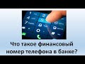 Что такое финансовый номер телефона в банке, зачем он нужен и как его поменять?