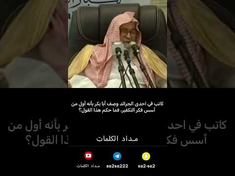 احد كتاب الجرائد يصف ابي بكر رضي الله عنه بانه اول من اسس فكر التكفير صالح الفوزان