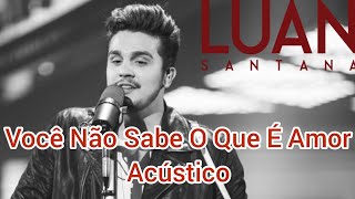 Luan Santana - Você Não Sabe O Que É Amor (Acústico)