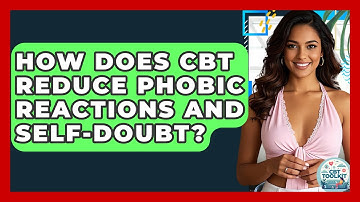 How Does CBT Reduce Phobic Reactions And Self-doubt? - CBT Toolkit