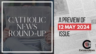 Catholic News Round-up: A Preview of 12 May 2024 Issue