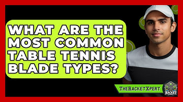 What Are The Most Common Table Tennis Blade Types? - The Racket Xpert