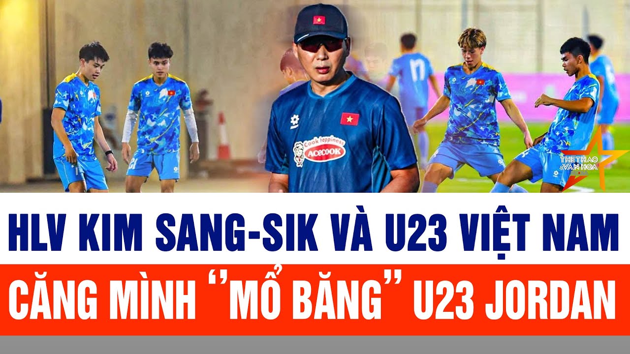 HLV Kim Sang-sik và U23 Việt Nam căng mình ‘’mổ băng’’ U23 Jordan