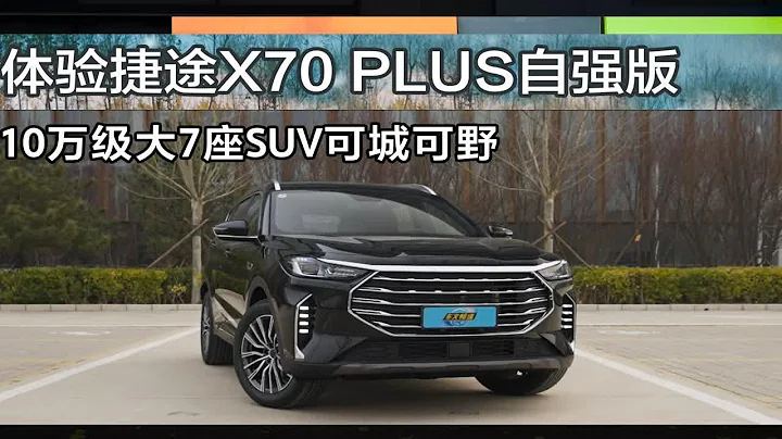 體驗捷途X70 PLUS自強版，10萬級大7座SUV可城可野 - 天天要聞