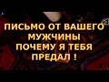 ПИСЬМО ОТ ВАШЕГО МУЖЧИНЫ - ПОЧЕМУ Я ТЕБЯ ПРЕДАЛ ! гадание карты таро на любовь