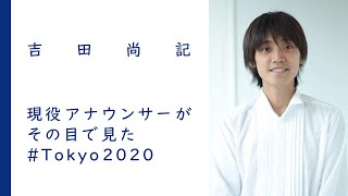 現役アナウンサーがその目で見た #Tokyo2020｜吉田尚記