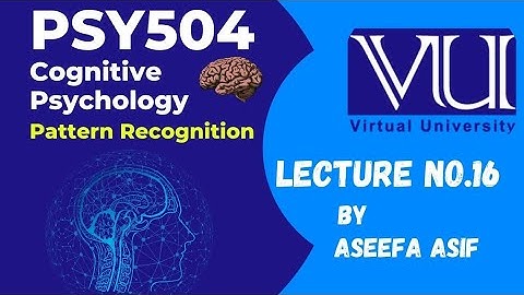 Psy504 Lecture #16 Cognitive Psychology Pattern Recognition by Aseefa Asif