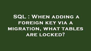 SQL : When adding a foreign key via a migration, what tables are locked?