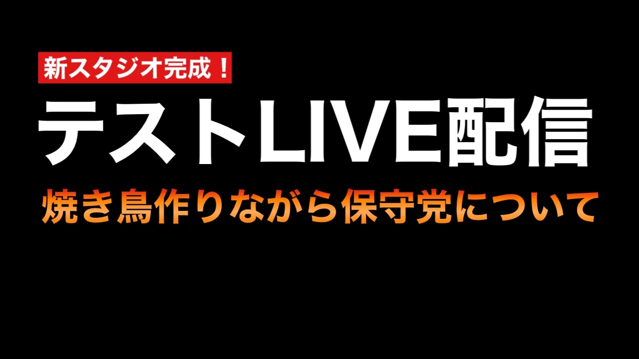 【テストLIVE配信】3時の焼き鳥作りながら保守党についてアレコレ話す