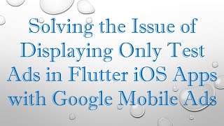 Solving the Issue of Displaying Only Test Ads in Flutter iOS Apps with Google Mobile Ads