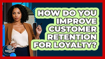 How Do You Improve Customer Retention For Loyalty? - BusinessGuide360.com