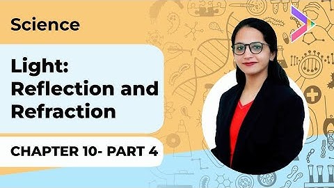 Chapter 10 | LIGHT: REFLECTION & REFRACTION - Part 4 |  NCERT Science Class X