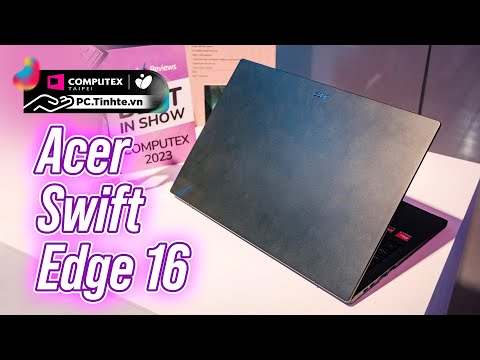 Trên tay Acer Swift Edge 16: Wi-Fi 7, AMD Zen4, webcam 1440p | Computex 2023