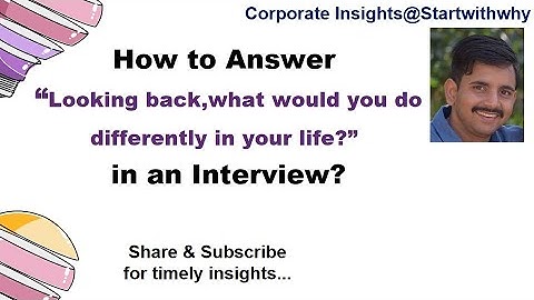 How to Answer “Looking back, what would you do differently in your life?” in an Interview .