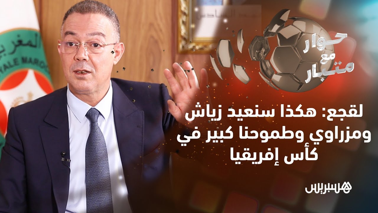 حوار مع متبار.. الحلقة 7| لقجع: هكذا سنعيد زياش ومزراوي وطموحنا كبير في 