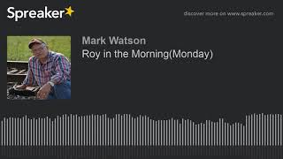 Roy in the Morning(Monday) (part 8 of 17, made with Spreaker)