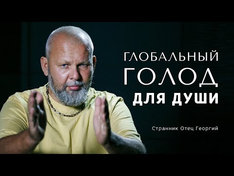 Глобальный голод для души • Странник Отец Георгий