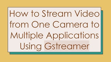 How to Stream Video from One Camera to Multiple Applications Using Gstreamer