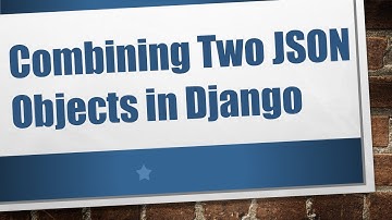 Combining Two JSON Objects in Django