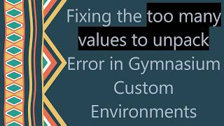 Fixing the too many values to unpack Error in Gymnasium Custom Environments