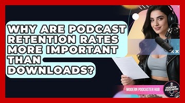 Why Are Podcast Retention Rates More Important Than Downloads? - Modern Podcaster Hub