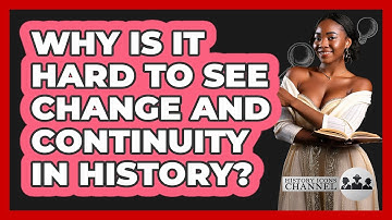 Why Is It Hard To See Change And Continuity In History? - History Icons Channel